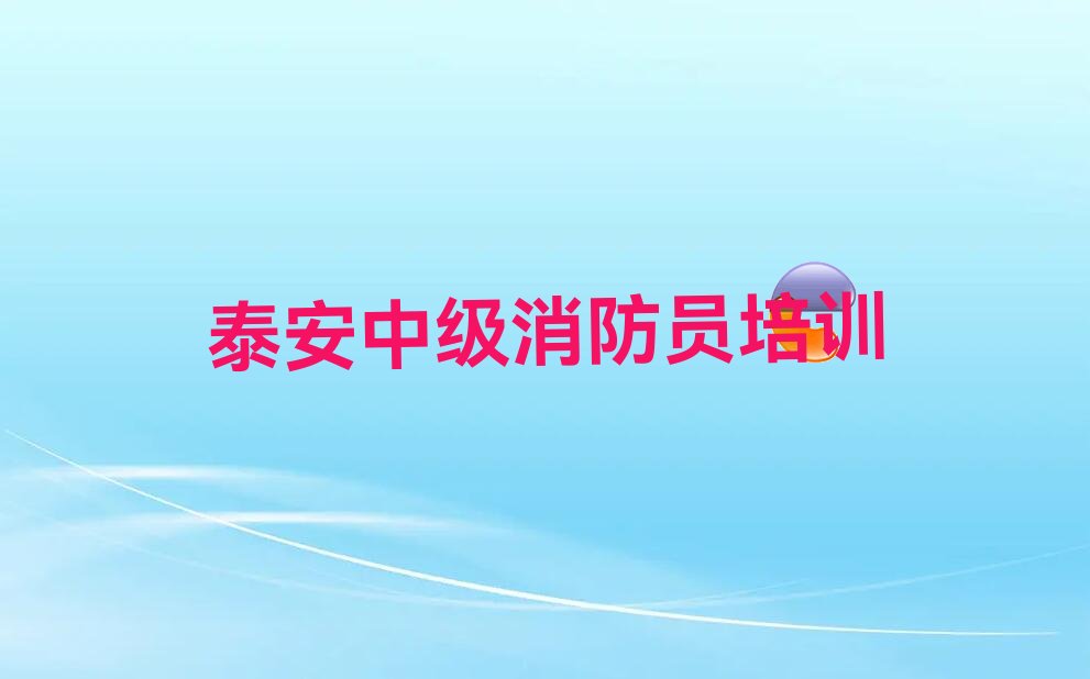 2022岱岳区范镇中级消防员培训学校 2022岱岳区范镇哪学中级消防员