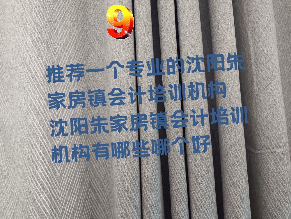 推荐一个专业的沈阳朱家房镇会计培训机构 沈阳朱家房镇会计培训机构有哪些哪个好
