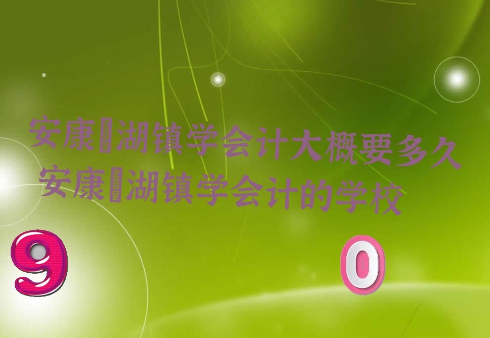 安康瀛湖镇学会计大概要多久 安康瀛湖镇学会计的学校
