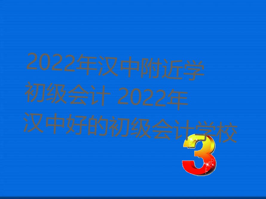 2022年汉中附近学初级会计 2022年汉中好的初级会计学校
