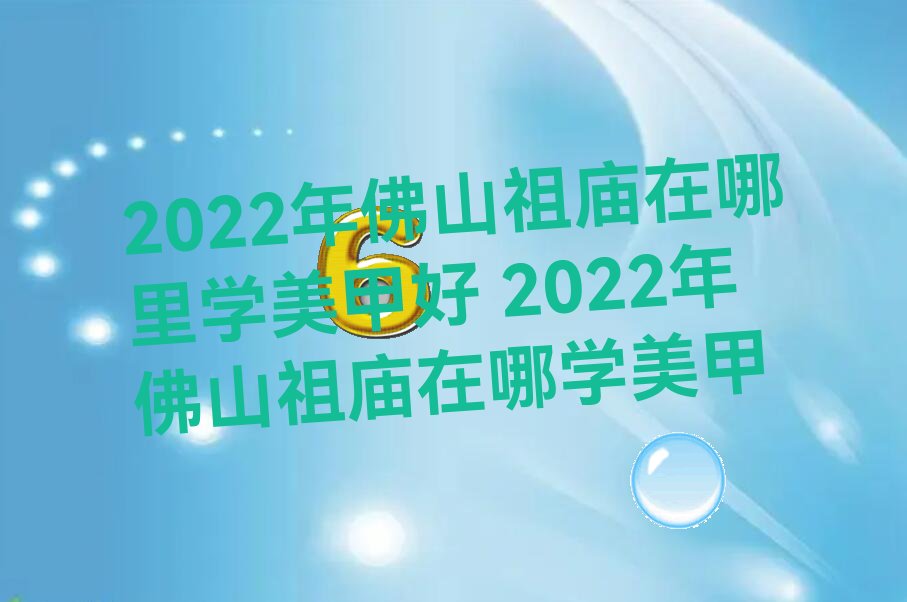 2022年佛山祖庙在哪里学美甲好 2022年佛山祖庙在哪学美甲
