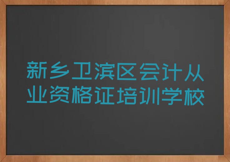 2022年新乡卫滨区哪里有学会计从业资格证的 2022年新乡卫滨区哪能学会计从业资格证