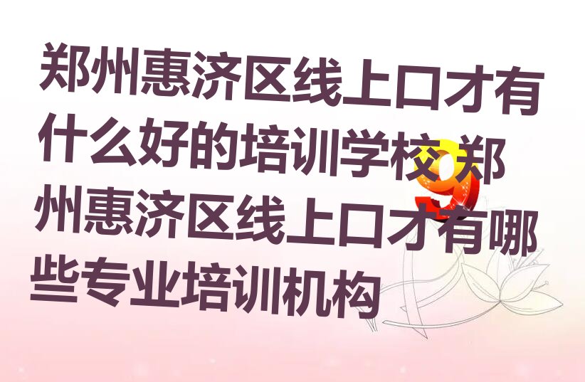 郑州惠济区线上口才有什么好的培训学校 郑州惠济区线上口才有哪些专业培训机构