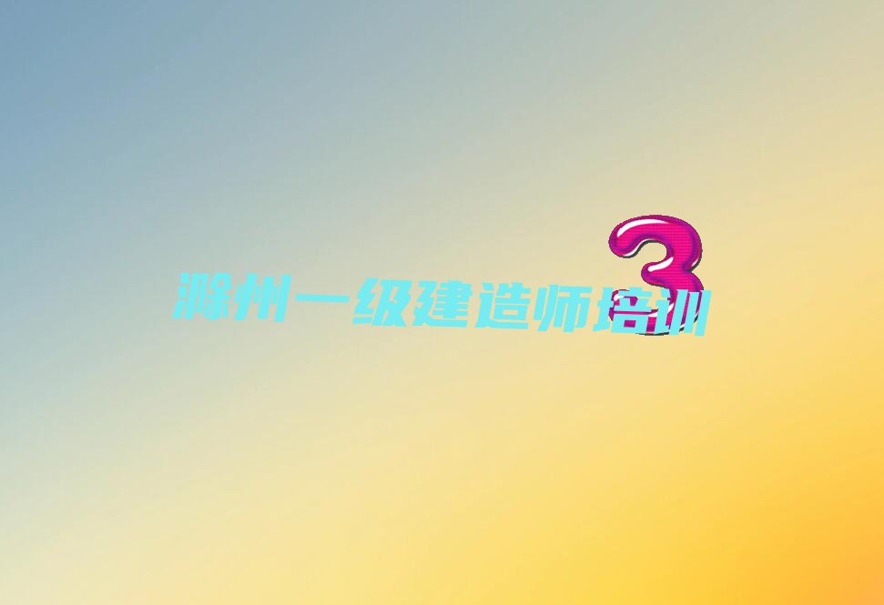 2022年滁州一级建造师培训学校哪里好 2022年滁州一级建造师培训学校排名