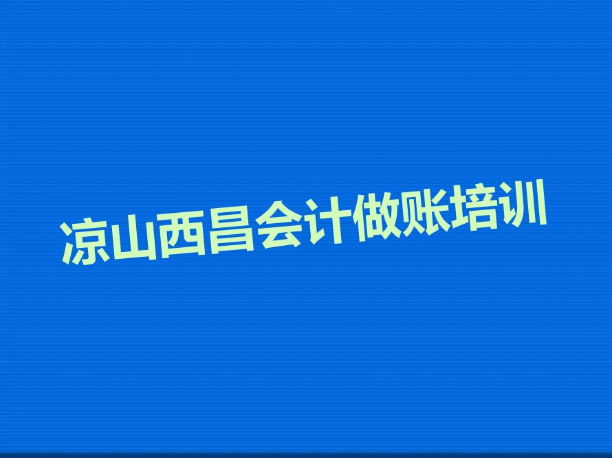 2022年凉山西昌柳桥镇口碑好的会计做账学校 2022年凉山西昌柳桥镇哪能学会计做账