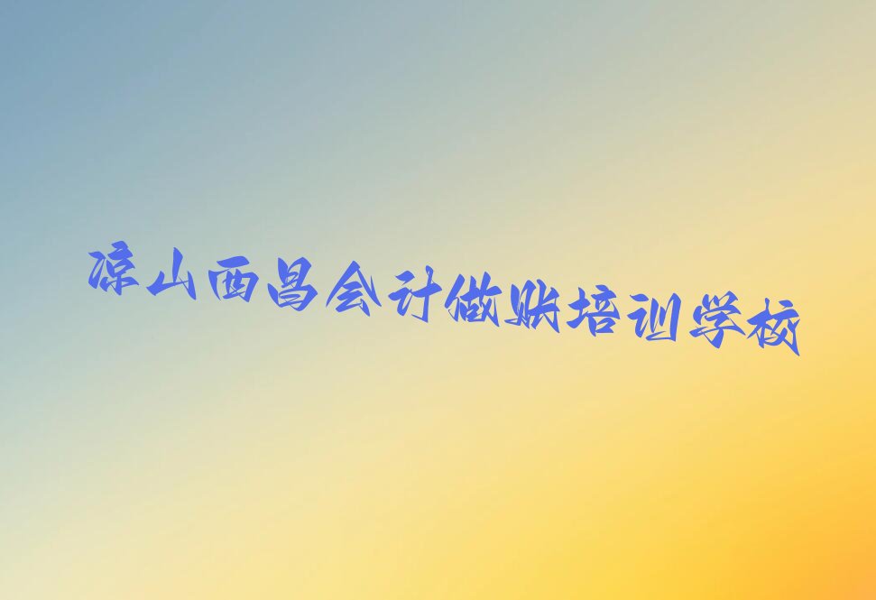 2022年凉山西昌柳桥镇口碑好的会计做账学校 2022年凉山西昌柳桥镇哪能学会计做账