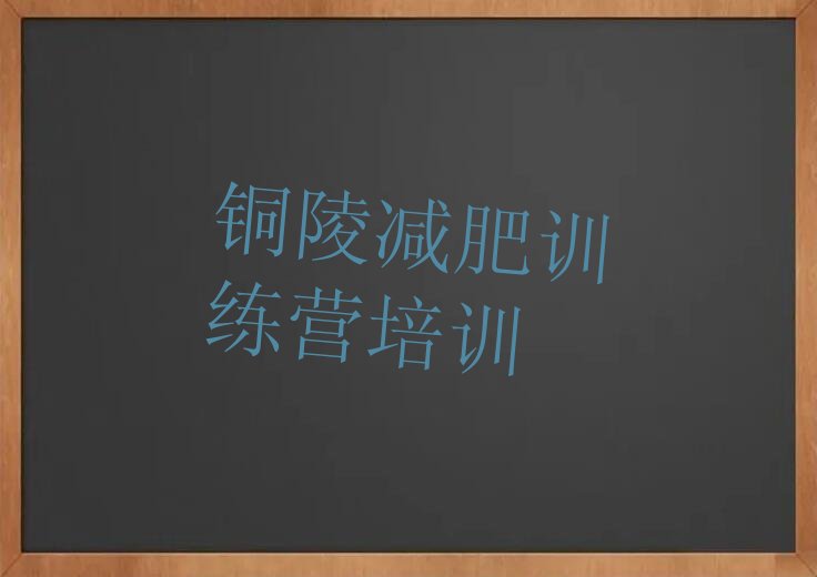 2022年铜陵义安区学减肥训练营培训班 2022年铜陵义安区学减肥训练营去哪个学校