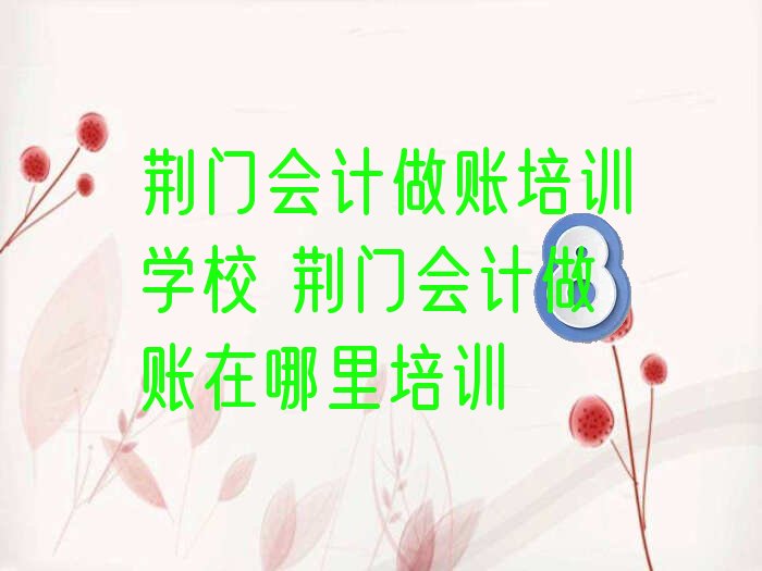 荆门会计做账培训学校 荆门会计做账在哪里培训