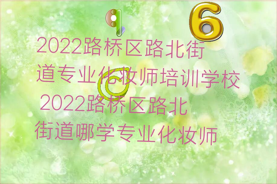 2022路桥区路北街道专业化妆师培训学校 2022路桥区路北街道哪学专业化妆师