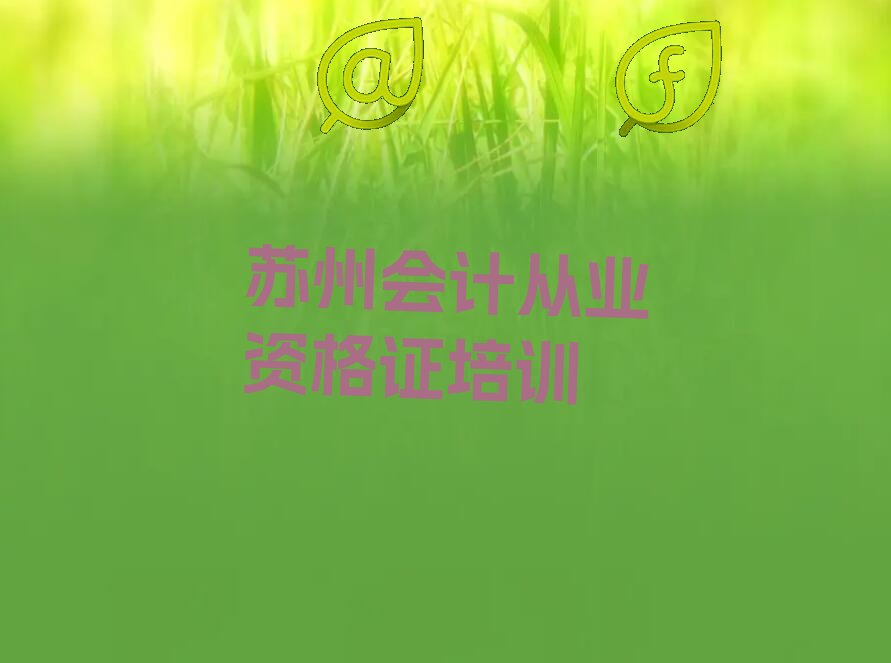 2022年苏州会计从业资格证学校培训班 2022年苏州会计从业资格证学校推荐