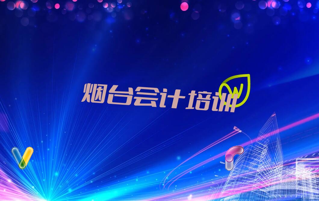 烟台蓬莱区会计做账培训学校哪家可靠 烟台口碑好学习会计做账培训机构有哪些哪个好