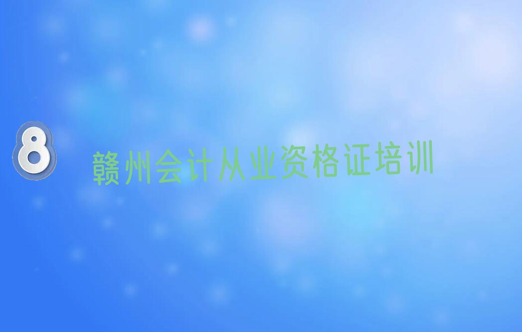 赣州赣县区哪个会计从业资格证培训学校好 赣州赣县区哪个学校学会计从业资格证好