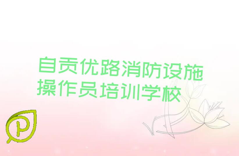 自贡优路消防设施操作员培训学校