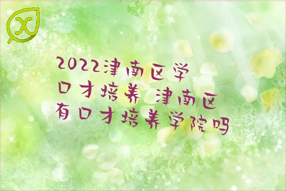 2022津南区学口才培养 津南区有口才培养学院吗