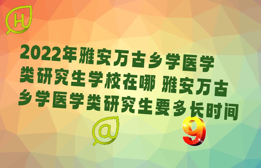 2022年雅安万古乡学医学类研究生学校在哪 雅安万古乡学医学类研究生要多长时间
