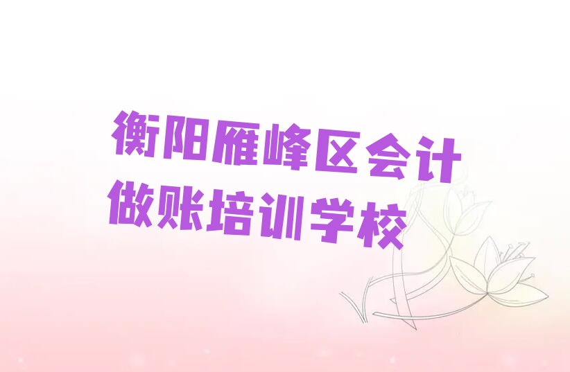 2022衡阳白沙洲工业园有没有学会计做账好的推荐 衡阳白沙洲工业园有特点会计做账
