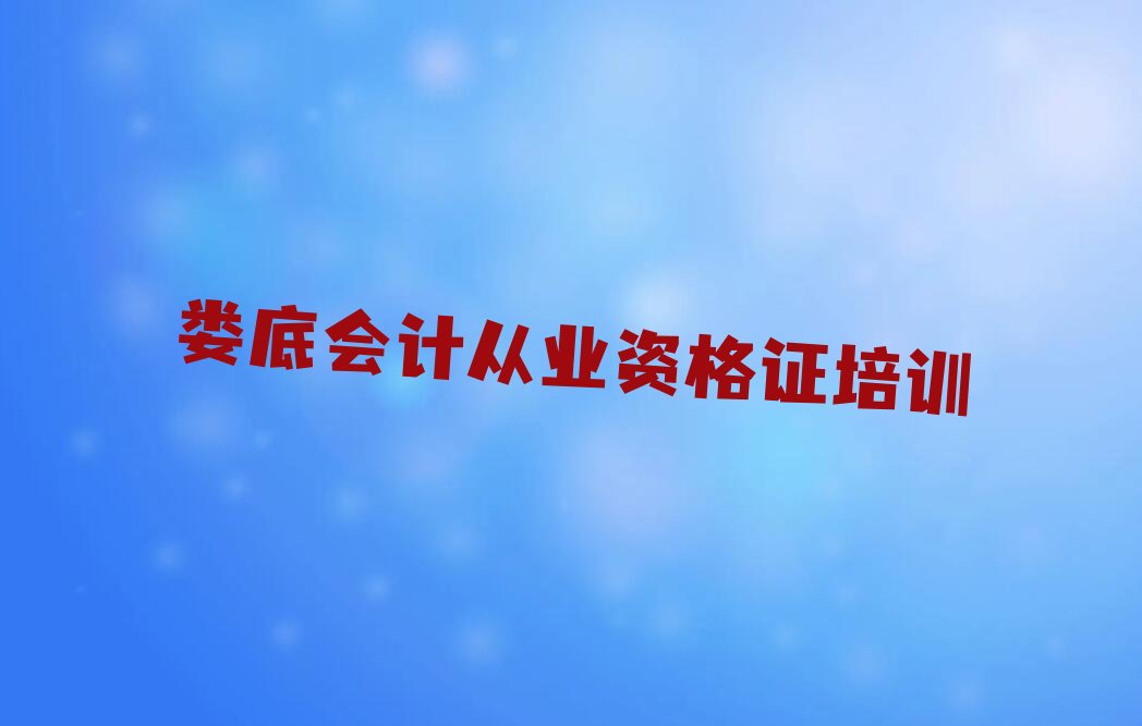 2022娄底万宝镇会计从业资格证学习 娄底万宝镇会计从业资格证学校