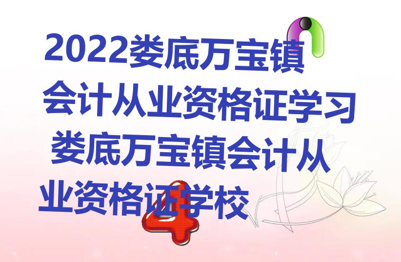 2022娄底万宝镇会计从业资格证学习 娄底万宝镇会计从业资格证学校
