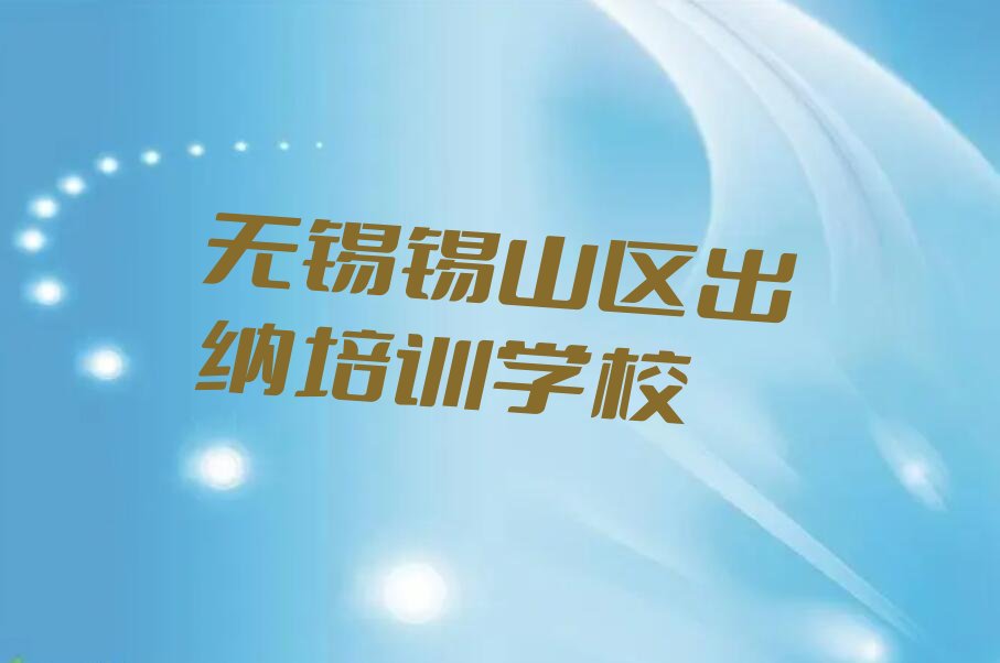 无锡出纳哪家好机构 无锡锡山区出纳培训咋样