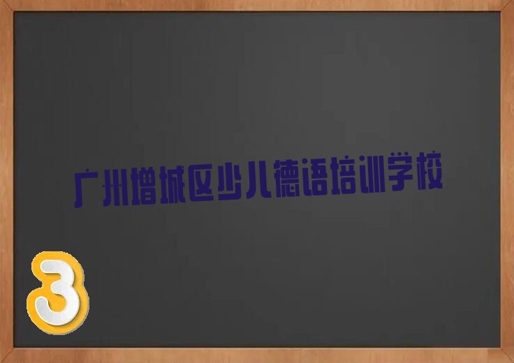 广州增城区少儿德语秋季培训班精选名单出炉