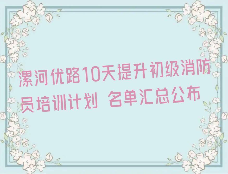 漯河优路10天提升初级消防员培训计划 名单汇总公布