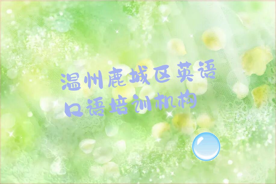 2022年温州鹿城区学英语口语的学校精选名单出炉