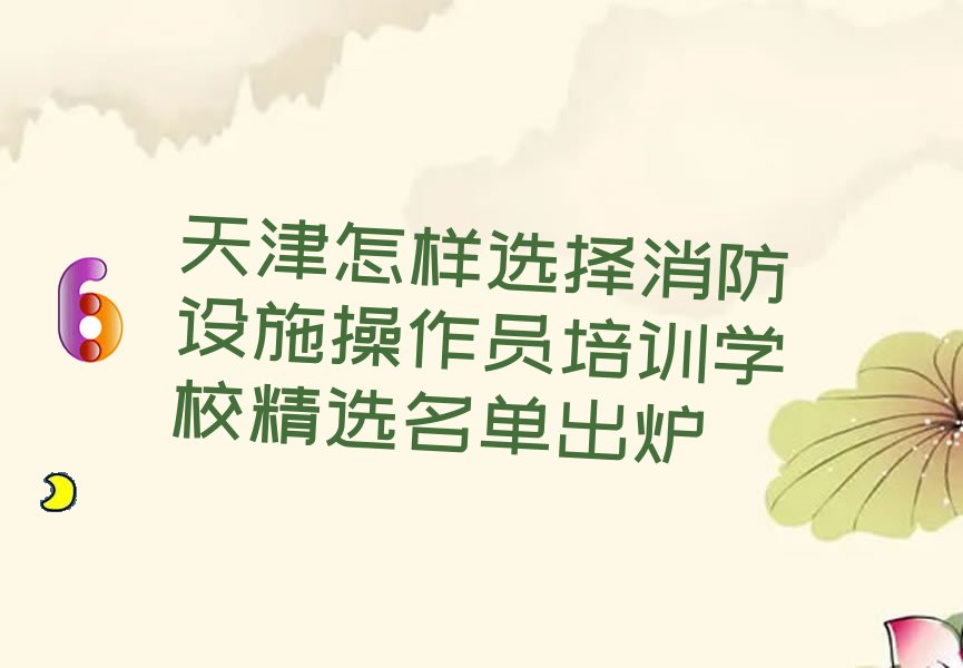 天津怎样选择消防设施操作员培训学校精选名单出炉