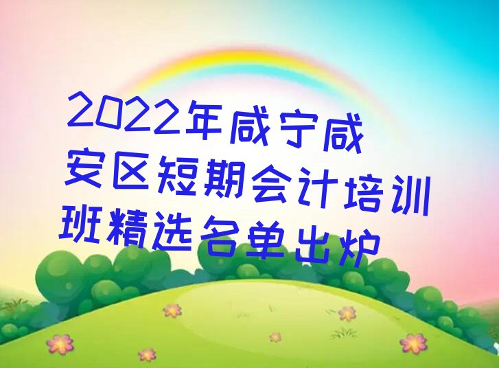 2022年咸宁咸安区短期会计培训班精选名单出炉