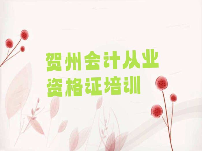 2022年贺州八步区附近会计从业资格证培训班精选名单出炉