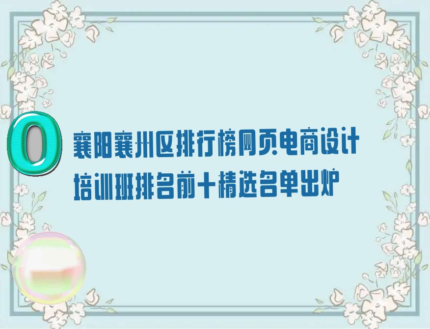襄阳襄州区排行榜网页电商设计培训班排名前十精选名单出炉
