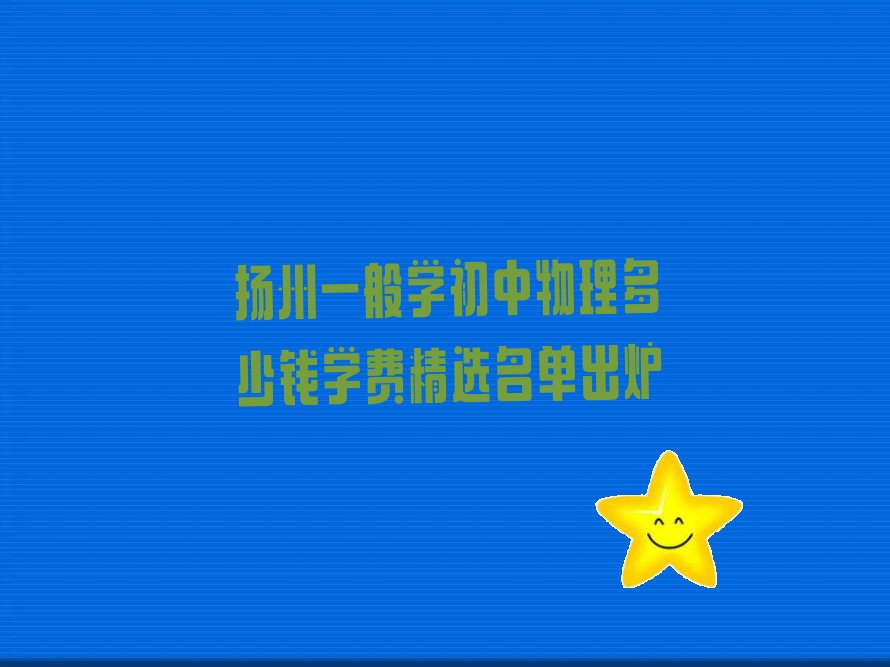 扬州一般学初中物理多少钱学费精选名单出炉