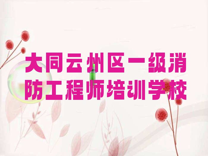 2022年大同云州区学一级消防工程师的学校排名前十精选名单出炉