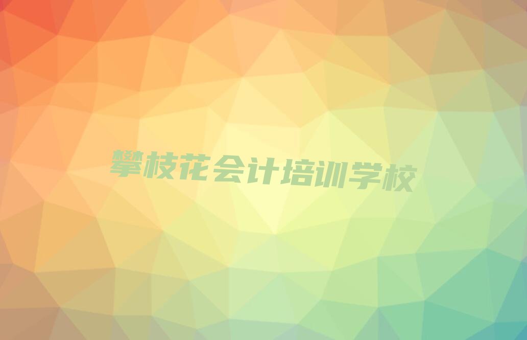 攀枝花东区会计封闭班实力前十排行榜名单汇总公布