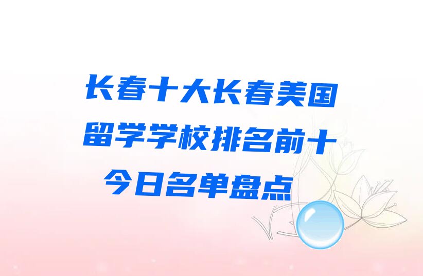 长春十大长春美国留学学校排名前十 今日名单盘点