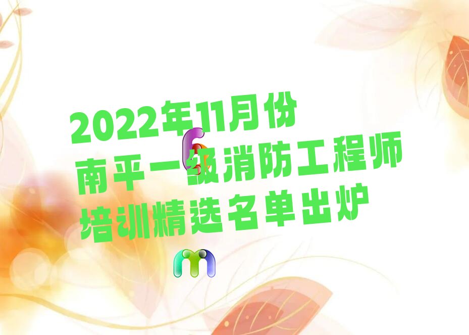 2022年11月份南平一级消防工程师培训精选名单出炉