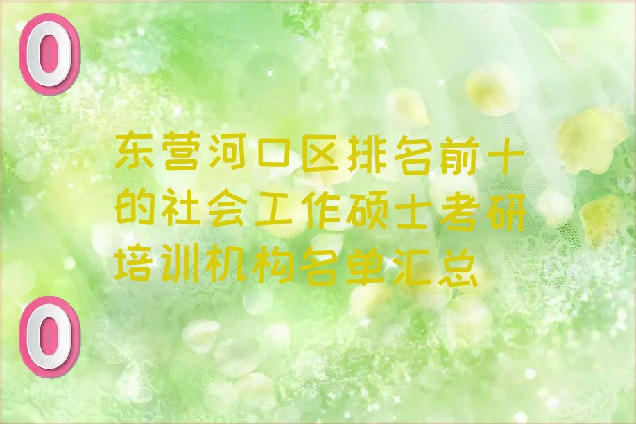 东营河口区排名前十的社会工作硕士考研培训机构名单汇总