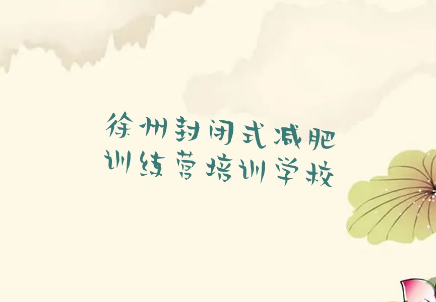 江苏培训封闭式减肥训练营,徐州培训封闭式减肥训练营精选名单出炉