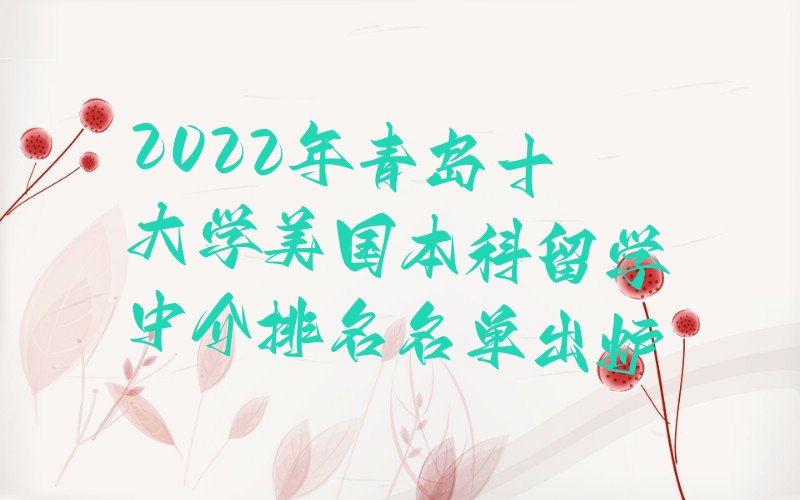 2022年青岛十大学美国本科留学中介排名名单出炉