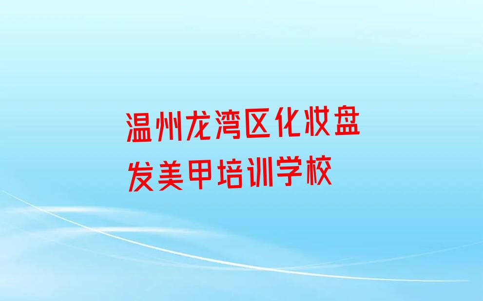 温州市龙湾区化妆盘发美甲培训学校十强收费地址一览表口碑排名排行榜