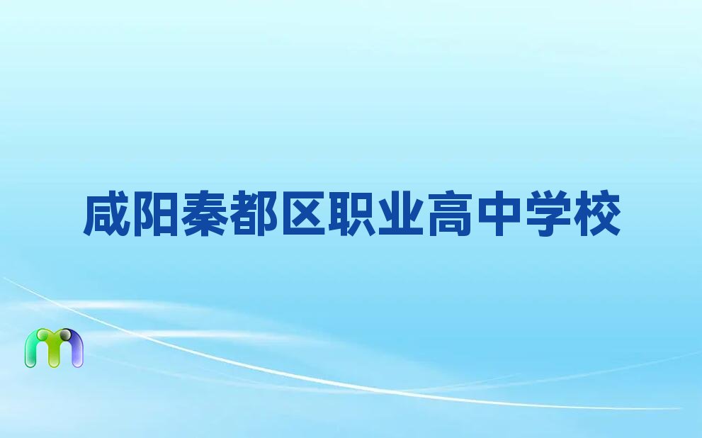 咸阳秦都区正规职业高中培训机构排名名单公布