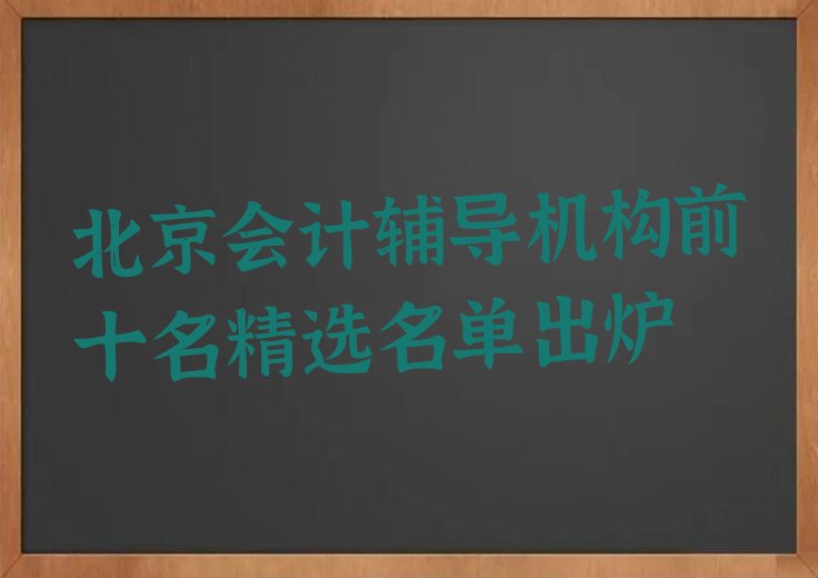 北京会计辅导机构前十名精选名单出炉