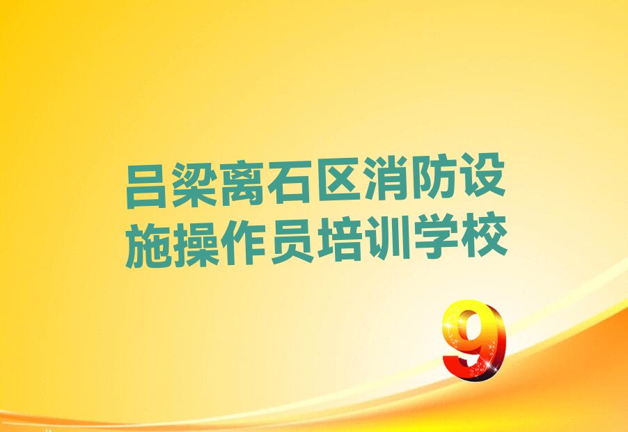 吕梁离石区排名前十的消防设施操作员培训机构 名单汇总