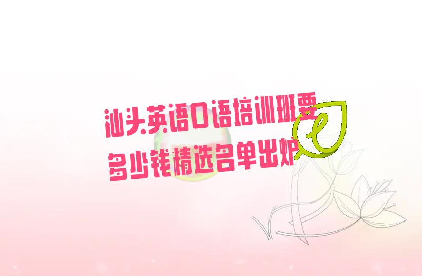 汕头英语口语培训班要多少钱精选名单出炉