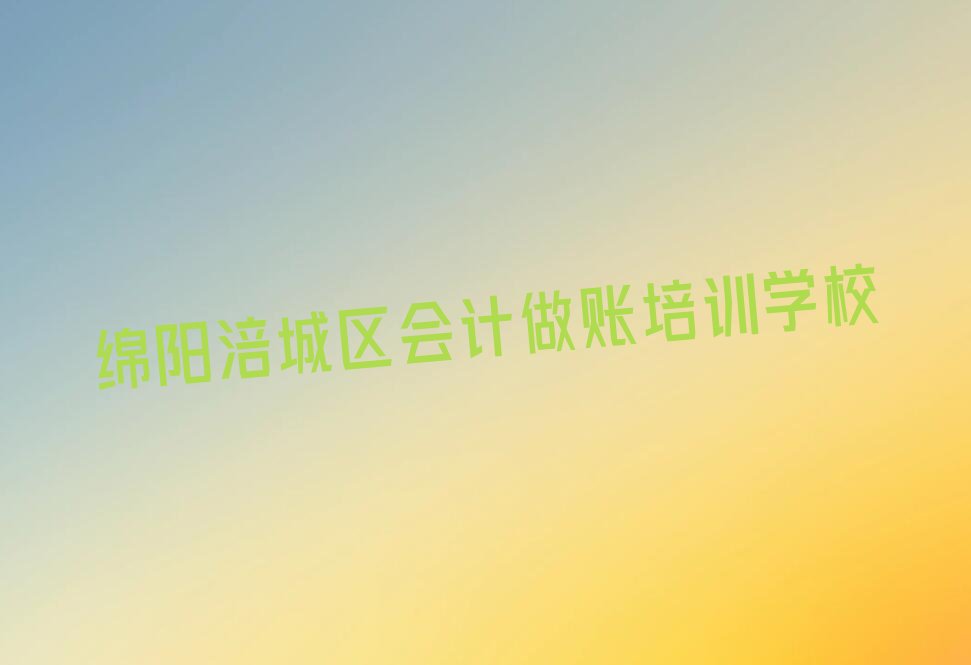 绵阳十大绵阳会计做账学校排名前十 名单汇总公布