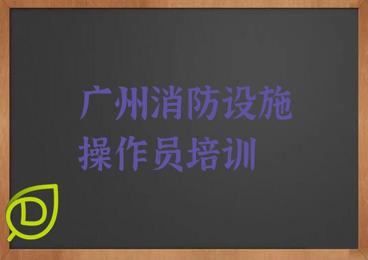 2022年广州从化区怎样选消防设施操作员培训班机构 广州从化区怎样选消防设施操作员培训学校机构