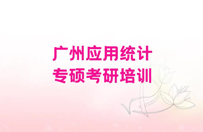 2022年应用统计专硕考研培训班广州前进街道多少钱 广东应用统计专硕考研培训