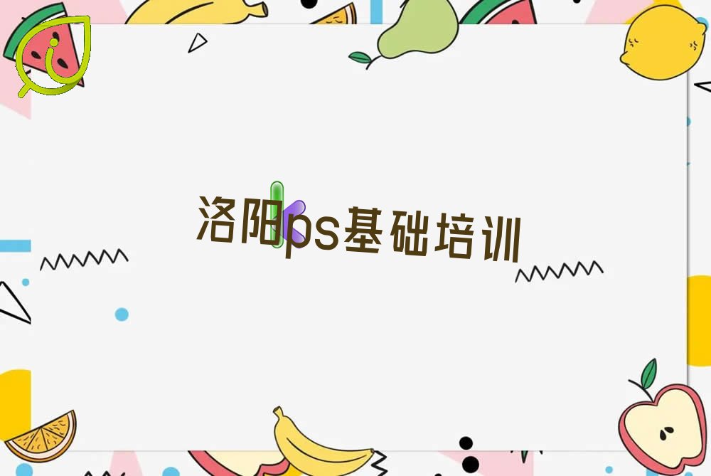 2022洛阳李村镇ps基础 洛阳李村镇ps基础洛龙区李村镇有培训机构那