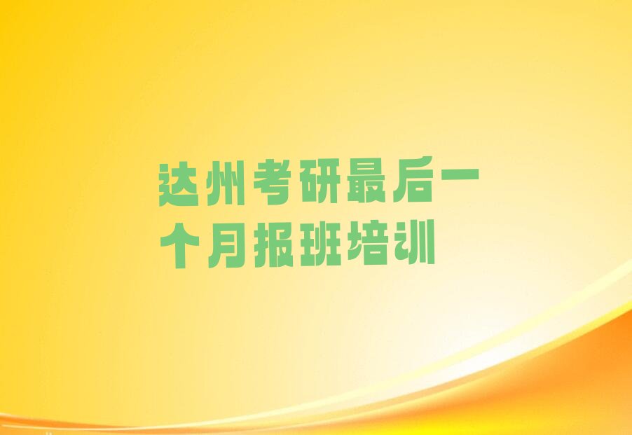 达州达川区考研最后一个月报班培训机构排名前十名单汇总公布
