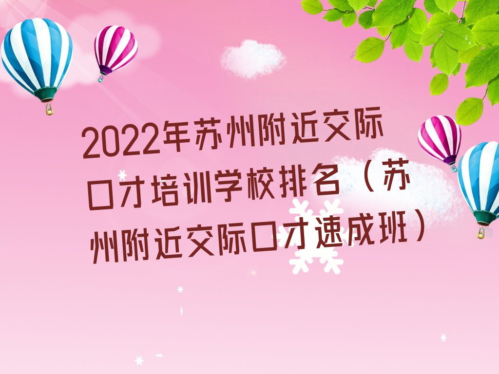 2022年苏州附近交际口才培训学校排名 (苏州附近交际口才速成班)
