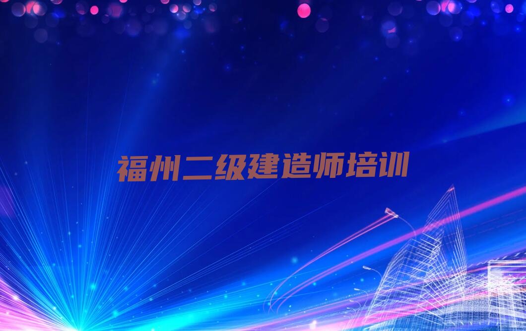 2022年福州长乐区二级建造师培训机构精选名单出炉